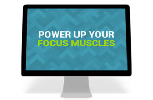 Power Up Your Focus Muscles